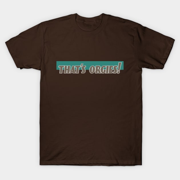 That's Orgies! T-Shirt by theartfulscientist